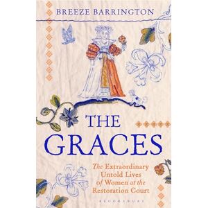 Barrington, Breeze The Graces: The Extraordinary Untold Lives of Women at the Restoration Court Barrington, Breeze The Graces: The Extraordinary Untold Lives of Women at the Restoration Court