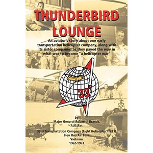 Brandt Thunderbird Lounge: An aviator's story about one early Transportation Helicopter company, along with its sister companies as they paved the way in what was to become "A Helicopter War Brandt Thunderbird Lounge: An aviator's story about one early Transportation Helicopter company, along with its sister companies as they paved the way in what was to become "A Helicopter War
