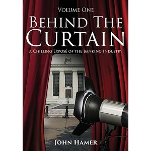 Hamer, John Behind the Curtain: A Chilling Exposé of the Banking Industry: Volume 1 Hamer, John Behind the Curtain: A Chilling Exposé of the Banking Industry: Volume 1