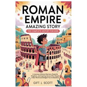 Scott Roman Empire Amazing Story: The Complete History for Kids: A Journey of Brave Warriors, Powerful Kingdoms, and Inspiring Heroes Who Shaped a New World ... 12 (Kids Fun, History and Educational books) Scott Roman Empire Amazing Story: The Complete History for Kids: A Journey of Brave Warriors, Powerful Kingdoms, and Inspiring Heroes Who Shaped a New World ... 12 (Kids Fun, History and Educational books)