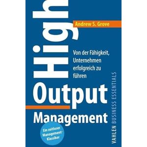 Grove, Andrew S. High Output Management: Von der Fähigkeit, Unternehmen erfolgreich zu führen Grove, Andrew S. High Output Management: Von der Fähigkeit, Unternehmen erfolgreich zu führen