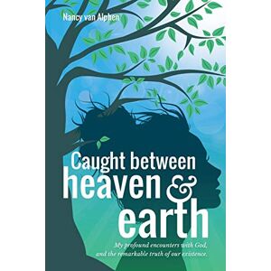 Alphen, Nancy Van Caught Between Heaven & Earth: My Profound Encounters with God, and the Remarkable Truth of Our Existence. Alphen, Nancy Van Caught Between Heaven & Earth: My Profound Encounters with God, and the Remarkable Truth of Our Existence.