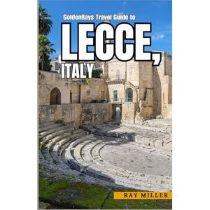 Miller, Ray GoldenRays Travel Guide to Lecce, Italy: A Journey Through Puglia's Ancient Streets and Modern Wonders (GoldenRays Travel Guides) Miller, Ray GoldenRays Travel Guide to Lecce, Italy: A Journey Through Puglia's Ancient Streets and Modern Wonders (GoldenRays Travel Guides)