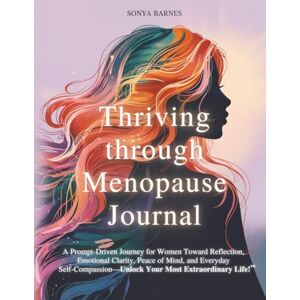 Barnes, Sonya Thriving Through Menopause Journal: A Prompt-Driven Journey for Women Toward Reflection, Emotional Clarity, Peace of Mind, and Everyday Self-Compassion—Unlock Your Most Extraordinary Life! Barnes, Sonya Thriving Through Menopause Journal: A Prompt-Driven Journey for Women Toward Reflection, Emotional Clarity, Peace of Mind, and Everyday Self-Compassion—Unlock Your Most Extraordinary Life!