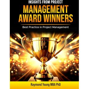 Young PhD, Raymond Insights from Project Management Award Winners: Case Studies of Best Practice in Project Management Young PhD, Raymond Insights from Project Management Award Winners: Case Studies of Best Practice in Project Management