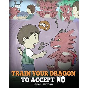 Herman, Steve Train Your Dragon To Accept NO: Teach Your Dragon To Accept ‘No’ For An Answer. A Cute Children Story To Teach Kids About Disagreement, Emotions and Anger Management: 7 (My Dragon Books) Herman, Steve Train Your Dragon To Accept NO: Teach Your Dragon To Accept ‘No’ For An Answer. A Cute Children Story To Teach Kids About Disagreement, Emotions and Anger Management: 7 (My Dragon Books)
