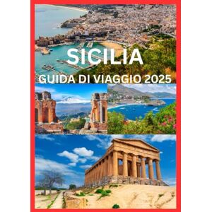Emma, Reymond SICILIA GUIDA DI VIAGGIO 2025: Il manuale completo per esplorare la cultura, la storia e la costa della Sicilia Emma, Reymond SICILIA GUIDA DI VIAGGIO 2025: Il manuale completo per esplorare la cultura, la storia e la costa della Sicilia