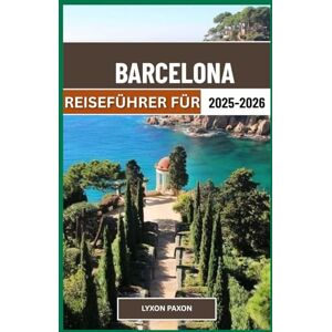 Paxon, Lyxon Reiseführer für Barcelona ,2025–2026: Gaudís Erbe, Leben an der Küste und urbane Energie im spanischen Katalonien Paxon, Lyxon Reiseführer für Barcelona ,2025–2026: Gaudís Erbe, Leben an der Küste und urbane Energie im spanischen Katalonien