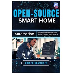 Hawthorn, AMARA Open-Source Smart Home Automation: Control your home with Home Assistant and DIY electronics – a beginner’s Guide Hawthorn, AMARA Open-Source Smart Home Automation: Control your home with Home Assistant and DIY electronics – a beginner’s Guide