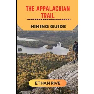 RIVE, ETHAN THE APPALACHIAN TRAIL HIKING GUIDE: 4 (Journeys Through Nature, Culture, and Timeless Landscapes) RIVE, ETHAN THE APPALACHIAN TRAIL HIKING GUIDE: 4 (Journeys Through Nature, Culture, and Timeless Landscapes)