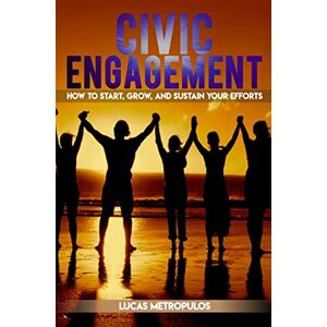 Metropulos, Lucas T Civic Engagement: How to Start, Grow, and Sustain Your Efforts Metropulos, Lucas T Civic Engagement: How to Start, Grow, and Sustain Your Efforts