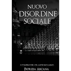 Arcana, P. Nuovo Disordine Sociale: I Confini del Grande Inganno: 1 Arcana, P. Nuovo Disordine Sociale: I Confini del Grande Inganno: 1