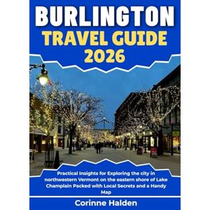 Halden, Corinne Burlington Travel Guide 2026: Practical Insights for Exploring the city in northwestern Vermont on the eastern shore of Lake Champlain Packed with ... (Destination Unlocked with Local Map Secrets) Halden, Corinne Burlington Travel Guide 2026: Practical Insights for Exploring the city in northwestern Vermont on the eastern shore of Lake Champlain Packed with ... (Destination Unlocked with Local Map Secrets)