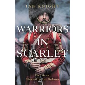 Knight, Ian Warriors in Scarlet: The Life and Times of the Last Redcoats Knight, Ian Warriors in Scarlet: The Life and Times of the Last Redcoats