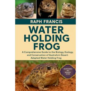 FRANCIS, RAPH WATER HOLDING FROG: A Comprehensive Guide to the Biology, Ecology, and Conservation of Australia’s Desert-Adapted Water Holding Frog FRANCIS, RAPH WATER HOLDING FROG: A Comprehensive Guide to the Biology, Ecology, and Conservation of Australia’s Desert-Adapted Water Holding Frog