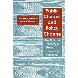 Grindle, Prof Merilee S. S. Public Choices and Policy Change: The Political Economy of Reform in Developing Countries Grindle, Prof Merilee S. S. Public Choices and Policy Change: The Political Economy of Reform in Developing Countries