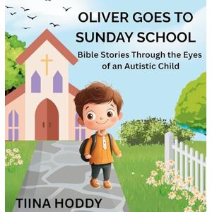 Hoddy, Tiina Oliver Goes to Sunday School: Bible Stories Through the Eyes of an Autistic Child Hoddy, Tiina Oliver Goes to Sunday School: Bible Stories Through the Eyes of an Autistic Child
