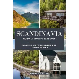 Allen, Edward J. SCANDINAVIA GUIDA DI VIAGGIO 2025-2026: DOVE LA NATURA REGNA E IL DESIGN ISPIRA Allen, Edward J. SCANDINAVIA GUIDA DI VIAGGIO 2025-2026: DOVE LA NATURA REGNA E IL DESIGN ISPIRA