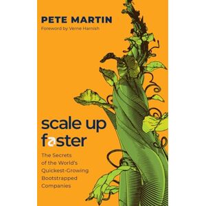 Martin, Pete Scale Up Faster: The Secrets of the World's Quickest-Growing Bootstrapped Companies Martin, Pete Scale Up Faster: The Secrets of the World's Quickest-Growing Bootstrapped Companies
