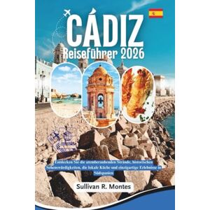 Montes, Sullivan R. Cádiz Reiseführer 2026: Entdecken Sie die atemberaubenden Strände, historischen Sehenswürdigkeiten, die lokale Küche und einzigartige Erlebnisse in Südspanien Montes, Sullivan R. Cádiz Reiseführer 2026: Entdecken Sie die atemberaubenden Strände, historischen Sehenswürdigkeiten, die lokale Küche und einzigartige Erlebnisse in Südspanien