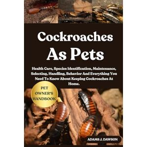 J. DAWSON, ADAMS COCKROACHES AS PETS: Health Care, Species Identification, Maintenance, Selecting, Handling, Behavior And Everything You Need To Know About Keeping Cockroaches At Home. J. DAWSON, ADAMS COCKROACHES AS PETS: Health Care, Species Identification, Maintenance, Selecting, Handling, Behavior And Everything You Need To Know About Keeping Cockroaches At Home.