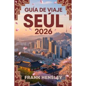 Hensley, Frank Guía de Viaje Seúl 2026: Un compañero completo para explorar la comida, la moda, la historia y la innovación en la capital de Corea Hensley, Frank Guía de Viaje Seúl 2026: Un compañero completo para explorar la comida, la moda, la historia y la innovación en la capital de Corea