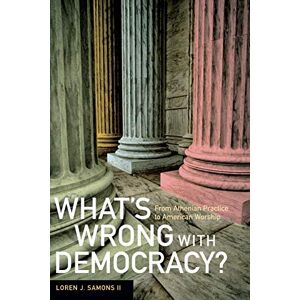 Samons II, Loren J. J. What's Wrong with Democracy?: From Athenian Practice to American Worship Samons II, Loren J. J. What's Wrong with Democracy?: From Athenian Practice to American Worship
