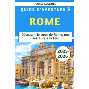 Marino, Luca Guide d'aventure à Rome 2025-2026: Découvrir le cœur de Rome, une aventure à la fois Marino, Luca Guide d'aventure à Rome 2025-2026: Découvrir le cœur de Rome, une aventure à la fois