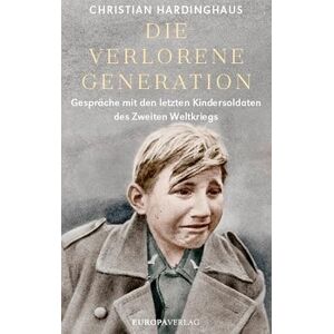 Hardinghaus, Christian Die verlorene Generation: Gespräche mit den letzten Kindersoldaten des Zweiten Weltkriegs Hardinghaus, Christian Die verlorene Generation: Gespräche mit den letzten Kindersoldaten des Zweiten Weltkriegs
