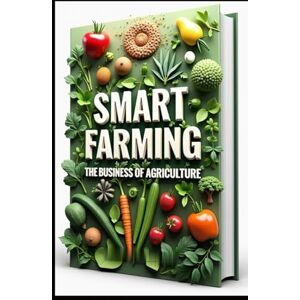 Abdo, Saad Smart Farming The Business Of Agriculture: Modern Agricultural Business, From Soil To Profit, Profitable Farming, Technologies & Market Strategies, Innovation To Implementation, Markets To Management Abdo, Saad Smart Farming The Business Of Agriculture: Modern Agricultural Business, From Soil To Profit, Profitable Farming, Technologies & Market Strategies, Innovation To Implementation, Markets To Management