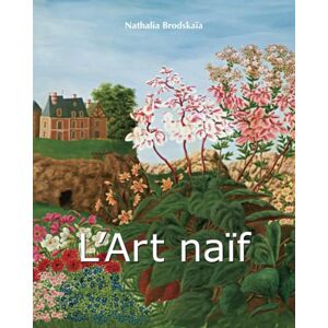 Brodskaïa, Nathalia L’Art Naïf: Le charme de la simplicité et de la création instinctive Brodskaïa, Nathalia L’Art Naïf: Le charme de la simplicité et de la création instinctive
