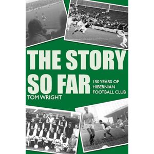 Wright, Tom The Story so Far: 150 Years of Hibernian Football Club Wright, Tom The Story so Far: 150 Years of Hibernian Football Club