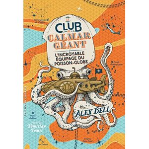 Bell, Alex Le Club du Calmar Géant: L'Incroyable Équipage du Poisson-Globe (1) Bell, Alex Le Club du Calmar Géant: L'Incroyable Équipage du Poisson-Globe (1)