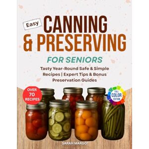 Margot, Sarah Easy Canning & Preserving for Seniors: Tasty Year-Round Safe & Simple Recipes Expert Tips & Bonus Preservation Guides Margot, Sarah Easy Canning & Preserving for Seniors: Tasty Year-Round Safe & Simple Recipes Expert Tips & Bonus Preservation Guides