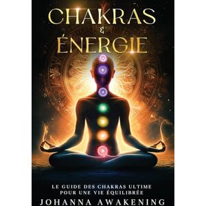 Awakening, Johanna Chakras & Énergie : Activez votre plein potentiel et libérez votre énergie intérieure: Le guide des chakras ultime pour une vie équilibrée Avec des exercices pratiques et méditation guidée Awakening, Johanna Chakras & Énergie : Activez votre plein potentiel et libérez votre énergie intérieure: Le guide des chakras ultime pour une vie équilibrée Avec des exercices pratiques et méditation guidée