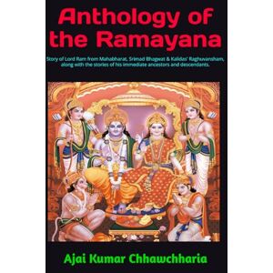 Chhawchharia, Sri Ajai Kumar Anthology of the Ramayana: Story of Lord Ram from Mahabharat, Srimad Bhagwat & Kalidas' Raghuvansham, along with the stories of his immediate ancestors and descendants. Chhawchharia, Sri Ajai Kumar Anthology of the Ramayana: Story of Lord Ram from Mahabharat, Srimad Bhagwat & Kalidas' Raghuvansham, along with the stories of his immediate ancestors and descendants.