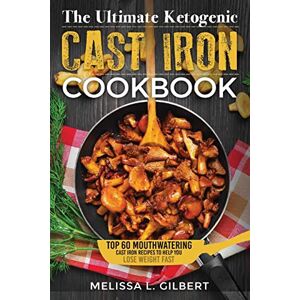 L. Gilbert, Melissa Ketogenic Diet: The Ultimate Ketogenic Cast Iron Cookbook: Top 60 Mouthwatering Cast Iron Recipes To Help You Lose Weight Fast (Keto, Paleo, Low Carb, One Skillet, Cast Iron, High Protein) L. Gilbert, Melissa Ketogenic Diet: The Ultimate Ketogenic Cast Iron Cookbook: Top 60 Mouthwatering Cast Iron Recipes To Help You Lose Weight Fast (Keto, Paleo, Low Carb, One Skillet, Cast Iron, High Protein)