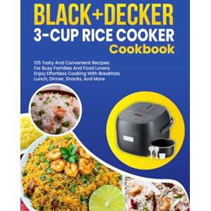 Olive, Martha BLACK+DECKER 3-Cup Rice Cooker Cookbook: 125 Tasty and Convenient Recipes for Busy Families and Food Lovers: Enjoy Effortless Cooking with Breakfast, Lunch, Dinner, Snacks, and More Olive, Martha BLACK+DECKER 3-Cup Rice Cooker Cookbook: 125 Tasty and Convenient Recipes for Busy Families and Food Lovers: Enjoy Effortless Cooking with Breakfast, Lunch, Dinner, Snacks, and More