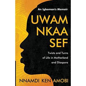 Amobi, Nnamdi Ken UWAM NKAA SEF An Igboman's Memoir: Twists and Turns of Life in Motherland and Diaspora Amobi, Nnamdi Ken UWAM NKAA SEF An Igboman's Memoir: Twists and Turns of Life in Motherland and Diaspora