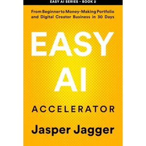 Jagger, Jasper EASY AI ACCELERATOR: From Beginner to Money Making Portfolio and Digital Creator Business in 30 Days: 2 (THE EASY AI SERIES — Learn AI Fast. Create Smarter. Build Your Digital Future.) Jagger, Jasper EASY AI ACCELERATOR: From Beginner to Money Making Portfolio and Digital Creator Business in 30 Days: 2 (THE EASY AI SERIES — Learn AI Fast. Create Smarter. Build Your Digital Future.)