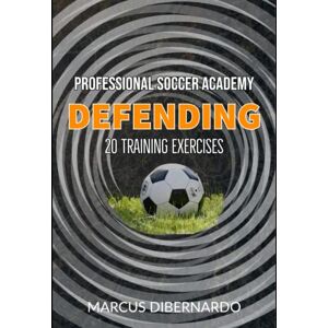 DiBernardo, Marcus 20 Soccer Team Defending Exercises: Professional Academy Soccer Training Series DiBernardo, Marcus 20 Soccer Team Defending Exercises: Professional Academy Soccer Training Series