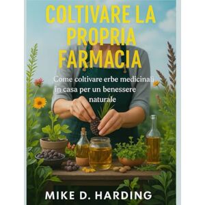 HARDING, MR MIKE D. COLTIVARE LA PROPRIA FARMACIA: "Come coltivare erbe medicinali in casa per un benessere naturale HARDING, MR MIKE D. COLTIVARE LA PROPRIA FARMACIA: "Come coltivare erbe medicinali in casa per un benessere naturale