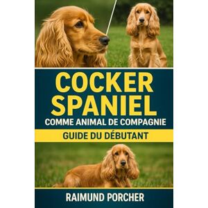 PORCHER, RAIMUND COCKER SPANIEL COMME ANIMAL DE COMPAGNIE: UN GUIDE COMPLET SUR LES SOINS, L'HABITAT, LA SANTÉ, L'ALIMENTATION, LA FORMATION ET LES LIENS PORCHER, RAIMUND COCKER SPANIEL COMME ANIMAL DE COMPAGNIE: UN GUIDE COMPLET SUR LES SOINS, L'HABITAT, LA SANTÉ, L'ALIMENTATION, LA FORMATION ET LES LIENS