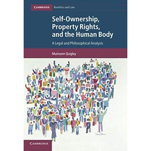 Quigley, Muireann Self-Ownership, Property Rights, and the Human Body: A Legal and Philosophical Analysis: 43 (Cambridge Bioethics and Law, Series Number 43) Quigley, Muireann Self-Ownership, Property Rights, and the Human Body: A Legal and Philosophical Analysis: 43 (Cambridge Bioethics and Law, Series Number 43)