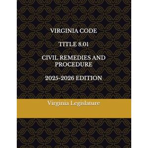 Legislature, Virginia VIRGINIA CODE TITLE 8.01 CIVIL REMEDIES AND PROCEDURE 2025-2026 EDITION Legislature, Virginia VIRGINIA CODE TITLE 8.01 CIVIL REMEDIES AND PROCEDURE 2025-2026 EDITION