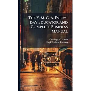Paterson, Hugh Graham The Y. M. C. A. Every-day Educator and Complete Business Manual Paterson, Hugh Graham The Y. M. C. A. Every-day Educator and Complete Business Manual
