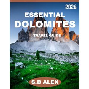 ALEX, S.B ESSENTIAL DOLOMITE TRAVEL GUIDE 2026: A Timeless Journey Through Majestic Peaks, Rich Culture, and Unforgettable Adventures ALEX, S.B ESSENTIAL DOLOMITE TRAVEL GUIDE 2026: A Timeless Journey Through Majestic Peaks, Rich Culture, and Unforgettable Adventures