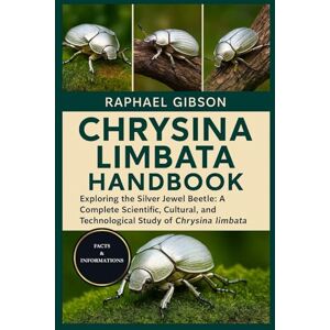 Gibson CHRYSINA LIMBATA HANDBOOK: Exploring the Silver Jewel Beetle: A Complete Scientific, Cultural, and Technological Study of Chrysina limbata Gibson CHRYSINA LIMBATA HANDBOOK: Exploring the Silver Jewel Beetle: A Complete Scientific, Cultural, and Technological Study of Chrysina limbata
