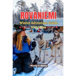 Sierra, Wendy T Rovaniemi Finland Winter Adventure Guide 2025/2026: Snowmobiling, Reindeer Safaris, Aurora Borealis & Top Activities for Lapland Explorers (Christmas Markets included) Sierra, Wendy T Rovaniemi Finland Winter Adventure Guide 2025/2026: Snowmobiling, Reindeer Safaris, Aurora Borealis & Top Activities for Lapland Explorers (Christmas Markets included)