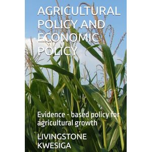 KWESIGA, LIVINGSTONE AGRICULTURAL POLICY AND ECONOMIC POLICY: Evidence based policy for agricultural growth KWESIGA, LIVINGSTONE AGRICULTURAL POLICY AND ECONOMIC POLICY: Evidence based policy for agricultural growth